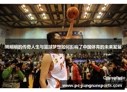 姚明明的传奇人生与篮球梦想如何影响了中国体育的未来发展