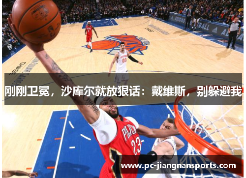 刚刚卫冕，沙库尔就放狠话：戴维斯，别躲避我