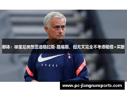都体：穆里尼奥想签道格拉斯-路易斯，但尤文完全不考虑租借+买断