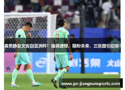 黄思静发文告别亚洲杯！强调遗憾，期盼未来，三张图引动容！